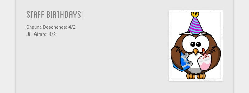 staff birthdays!
Shauna Deschenes: 4/2
Jill Girard: 4/2